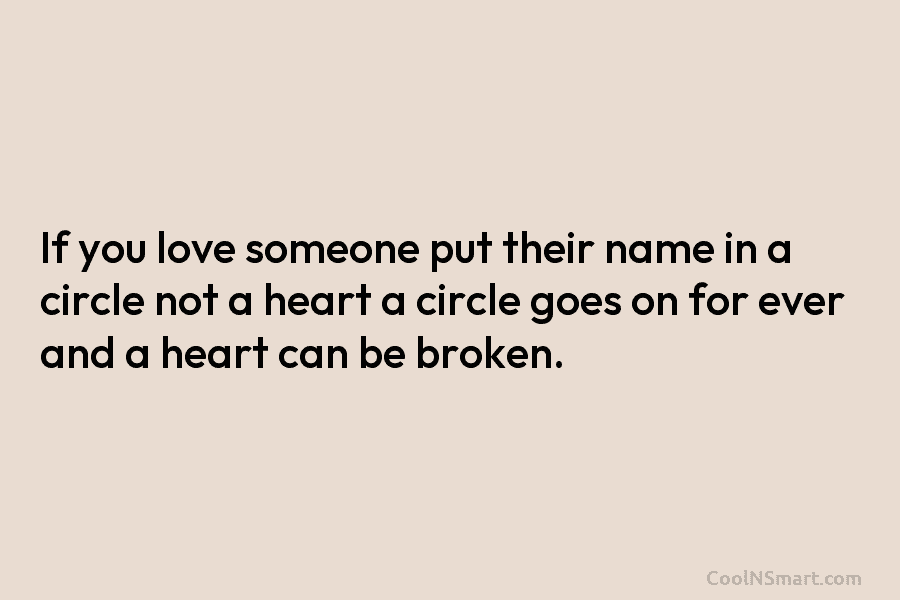 If you love someone put their name in a circle not a heart a circle goes on for ever and...