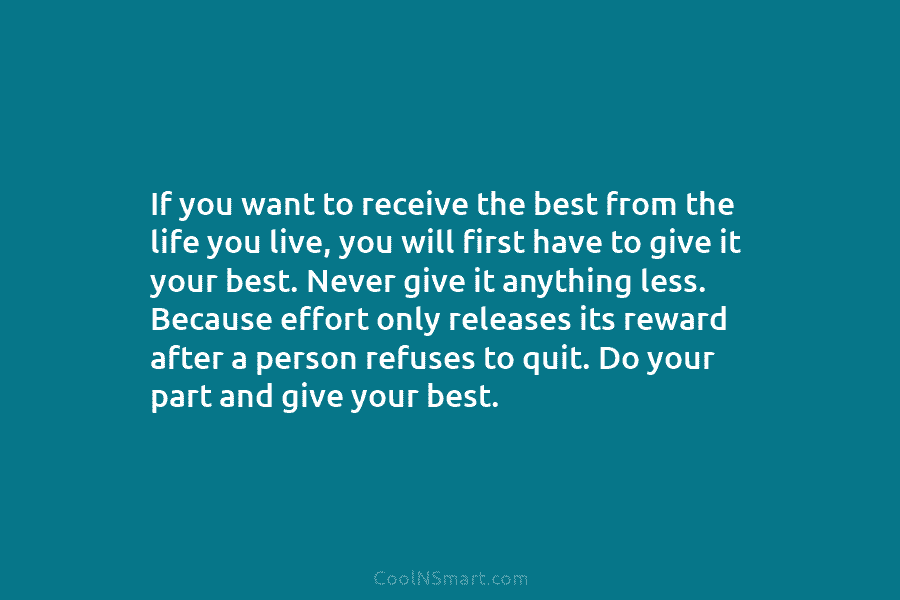 If you want to receive the best from the life you live, you will first have to give it your...