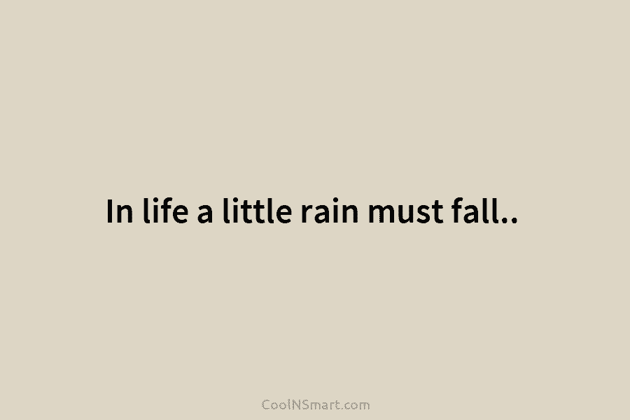 In life a little rain must fall..
