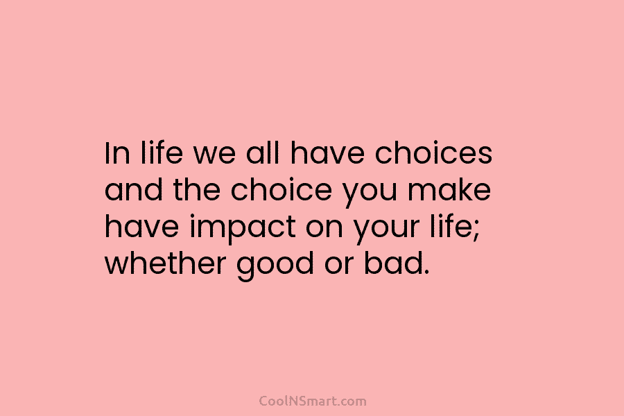 In life we all have choices and the choice you make have impact on your...