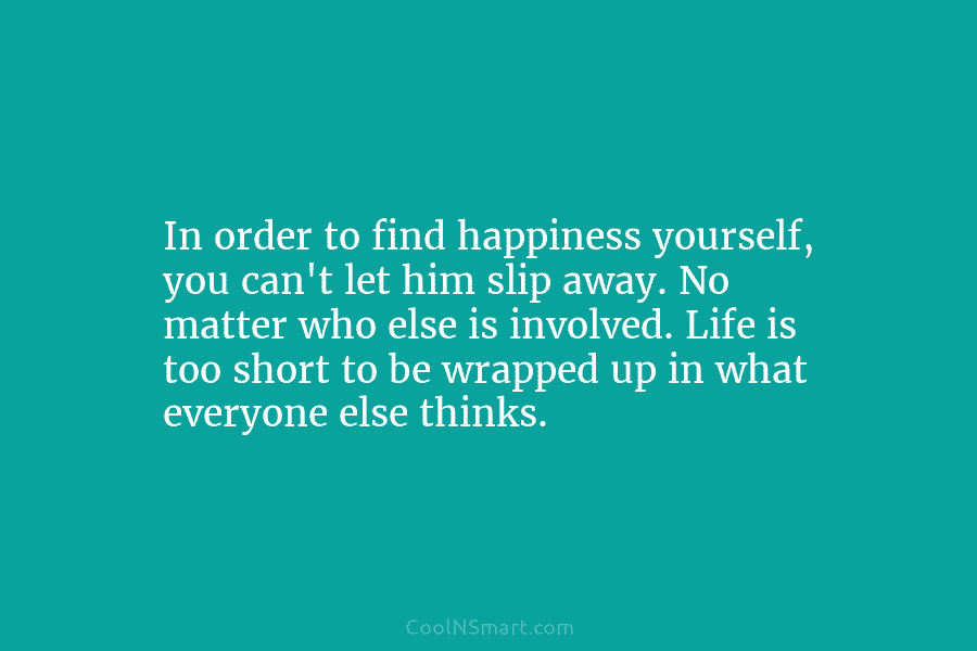 In order to find happiness yourself, you can’t let him slip away. No matter who else is involved. Life is...