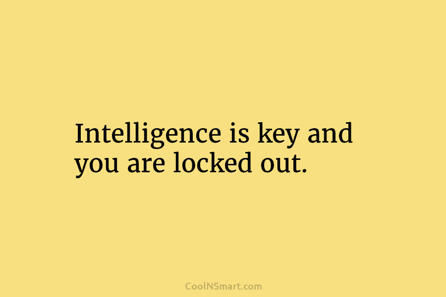 Intelligence is key and you are locked out.