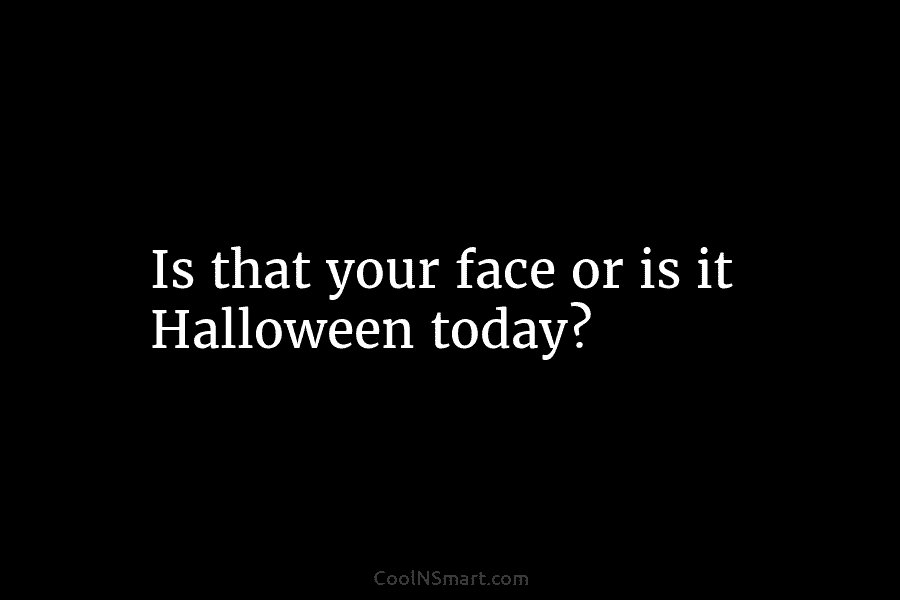 Is that your face or is it Halloween today?
