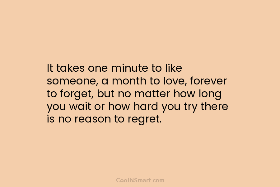 It takes one minute to like someone, a month to love, forever to forget, but...
