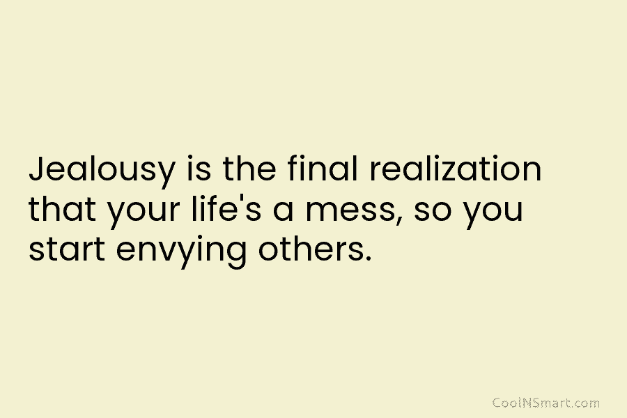 Jealousy is the final realization that your life’s a mess, so you start envying others.