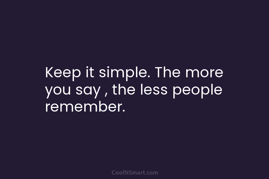 Keep it simple. The more you say , the less people remember.
