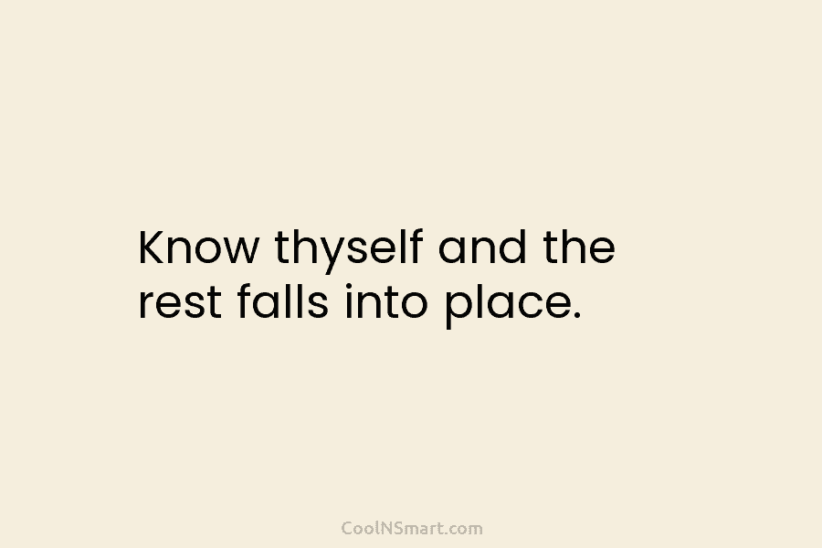 Know thyself and the rest falls into place.