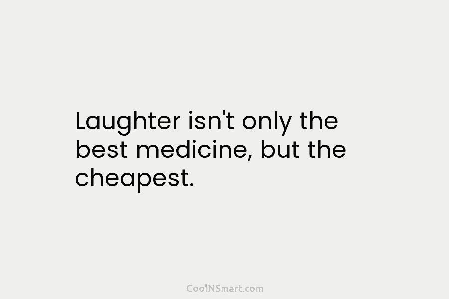 Laughter isn’t only the best medicine, but the cheapest.