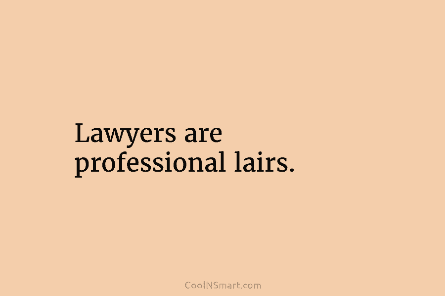 Lawyers are professional lairs.