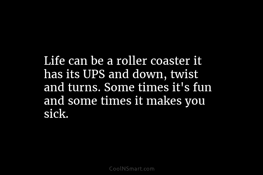 Life can be a roller coaster it has its UPS and down, twist and turns. Some times it’s fun and...