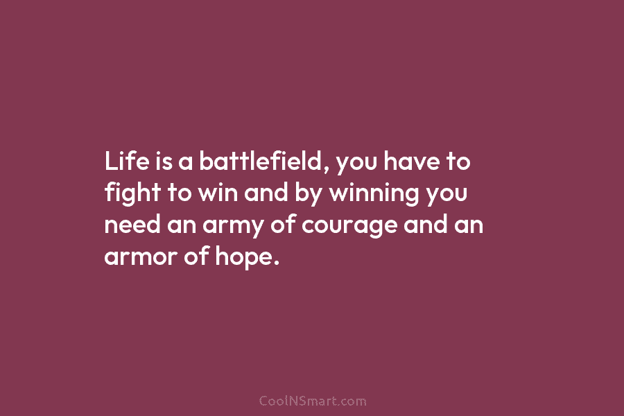 Life is a battlefield, you have to fight to win and by winning you need an army of courage and...