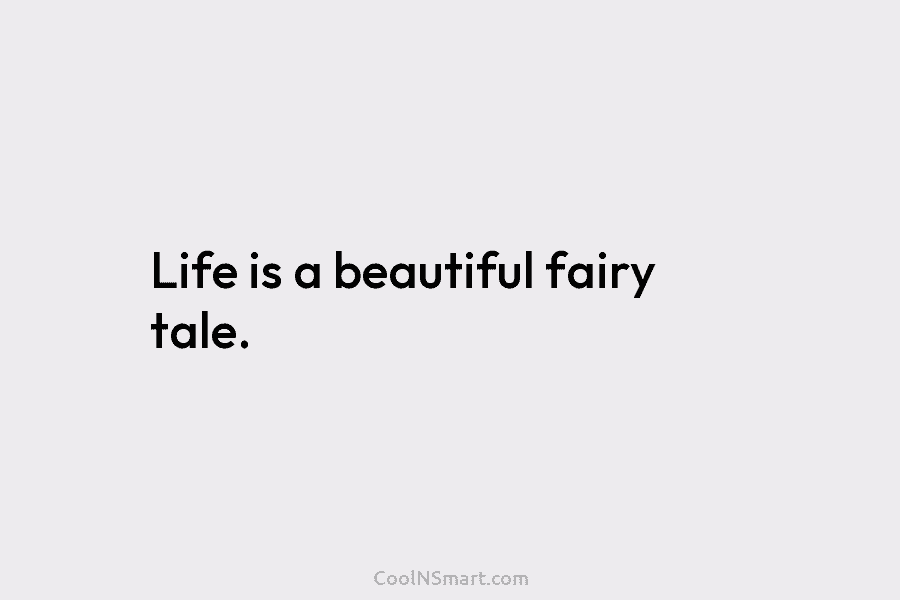 Life is a beautiful fairy tale.