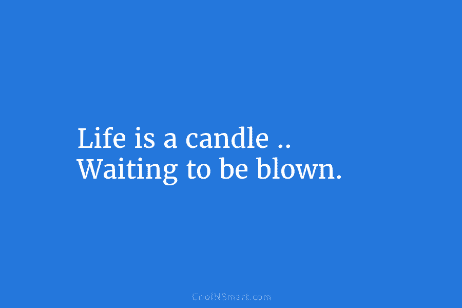 Life is a candle .. Waiting to be blown.