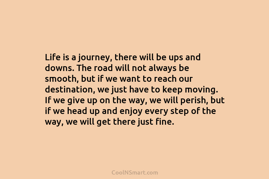 Life is a journey, there will be ups and downs. The road will not always...