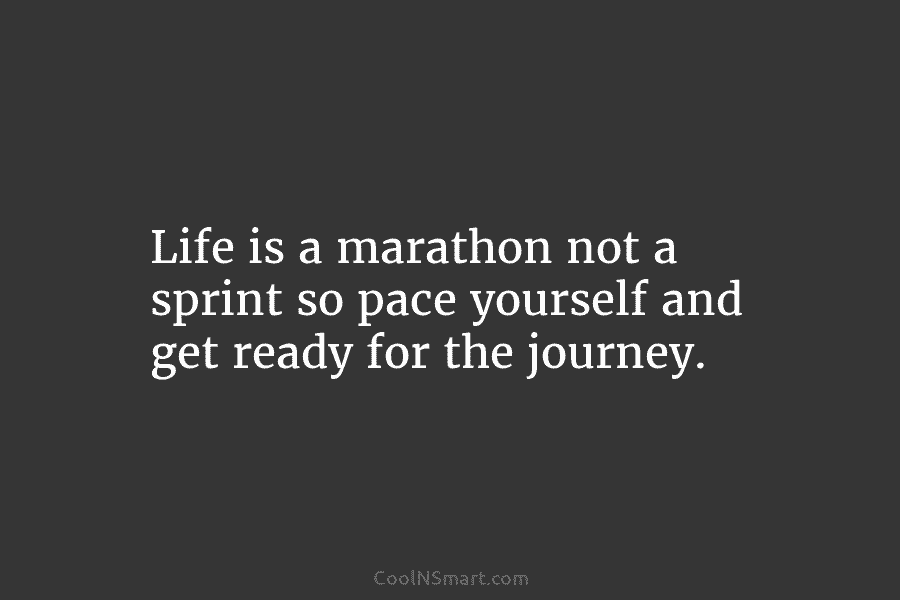 Life is a marathon not a sprint so pace yourself and get ready for the...