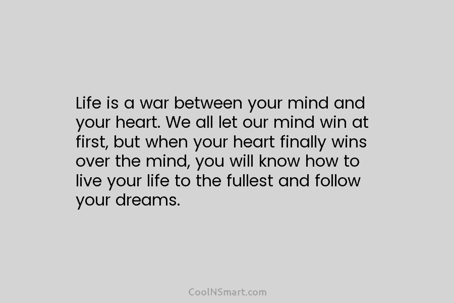 Life is a war between your mind and your heart. We all let our mind win at first, but when...