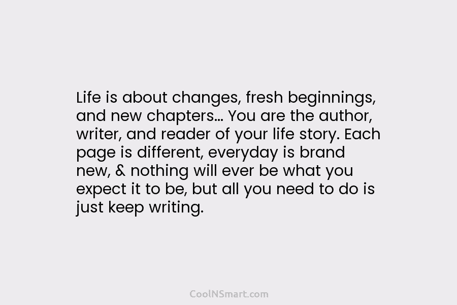 Life is about changes, fresh beginnings, and new chapters… You are the author, writer, and...