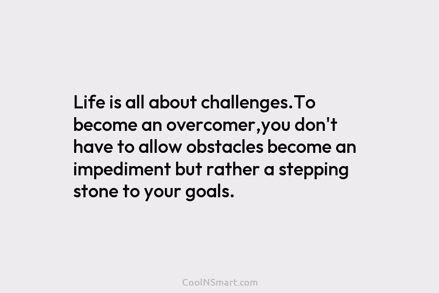 Life is all about challenges.To become an overcomer,you don’t have to allow obstacles become an impediment but rather a stepping...