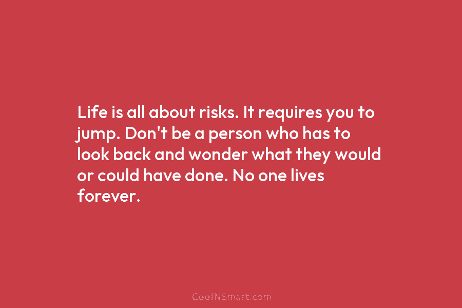 Life is all about risks. It requires you to jump. Don’t be a person who has to look back and...
