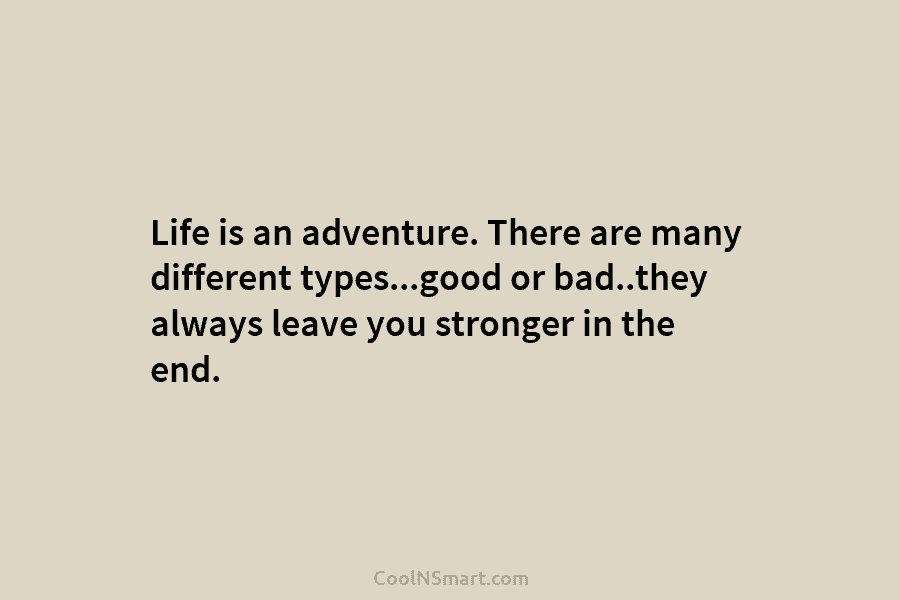 Life is an adventure. There are many different types…good or bad..they always leave you stronger...