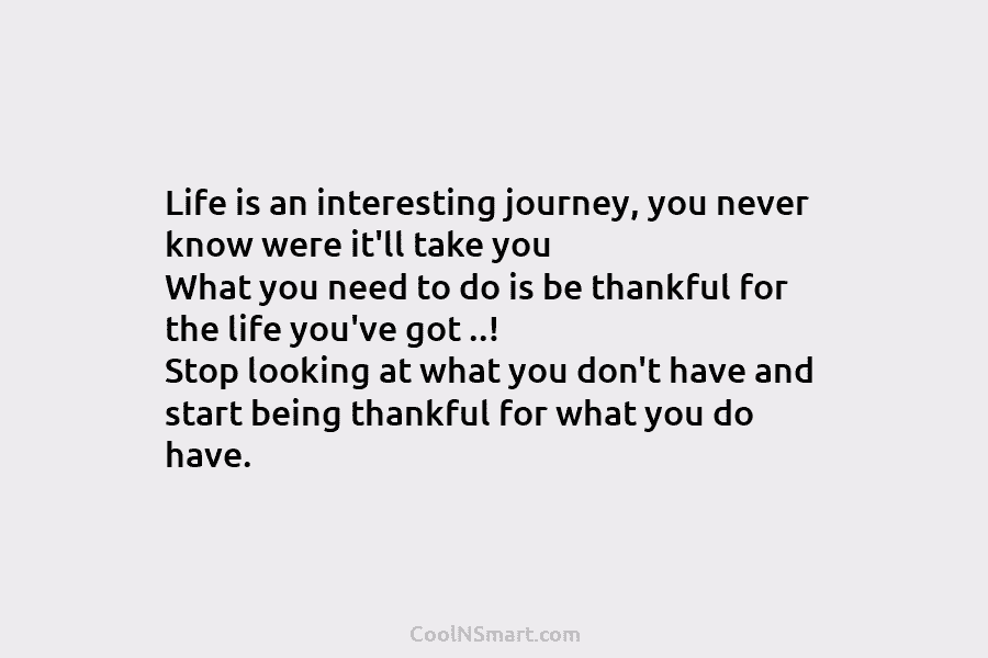 Life is an interesting journey, you never know were it’ll take you What you need to do is be thankful...