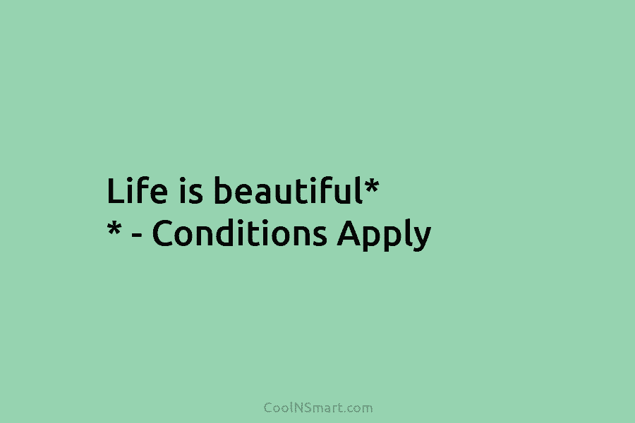 Life is beautiful* * – Conditions Apply
