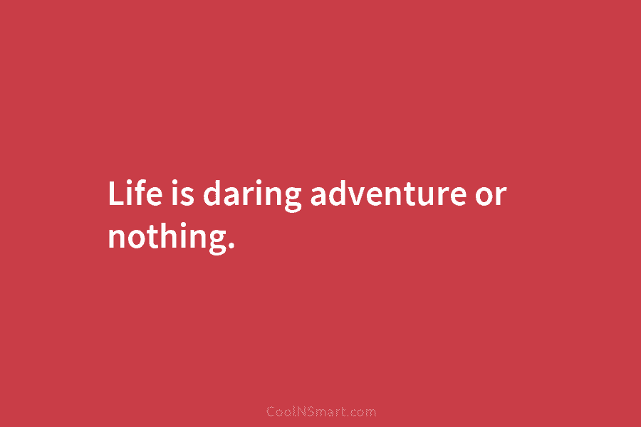 Life is daring adventure or nothing.