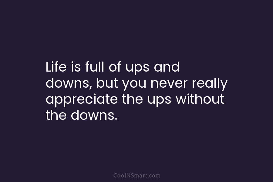 Life is full of ups and downs, but you never really appreciate the ups without...