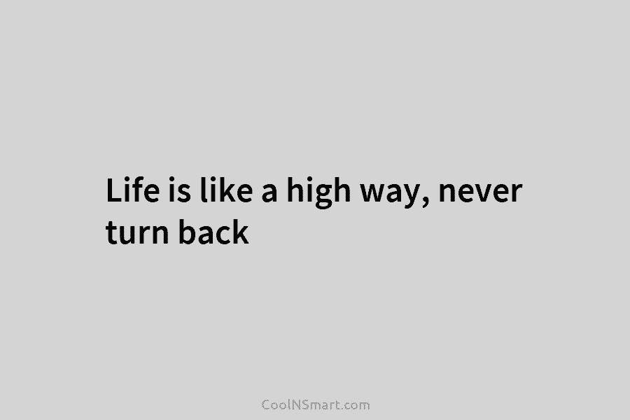Life is like a high way, never turn back