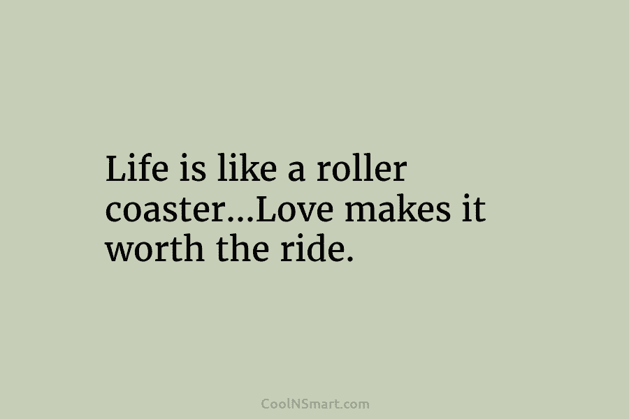 Life is like a roller coaster…Love makes it worth the ride.