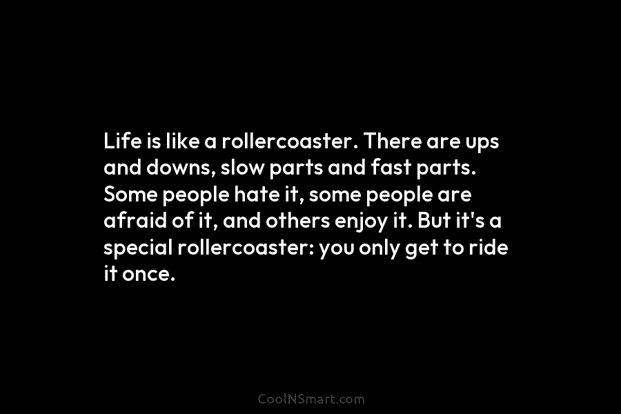 Life is like a rollercoaster. There are ups and downs, slow parts and fast parts. Some people hate it, some...