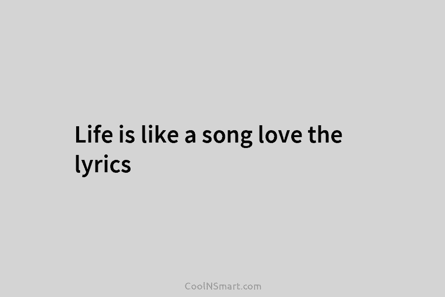Life is like a song love the lyrics