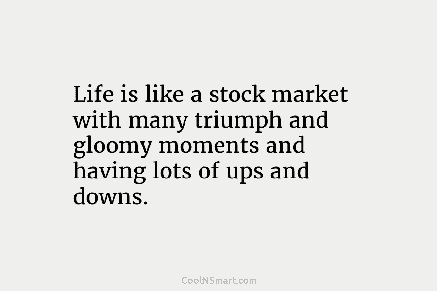 Life is like a stock market with many triumph and gloomy moments and having lots...