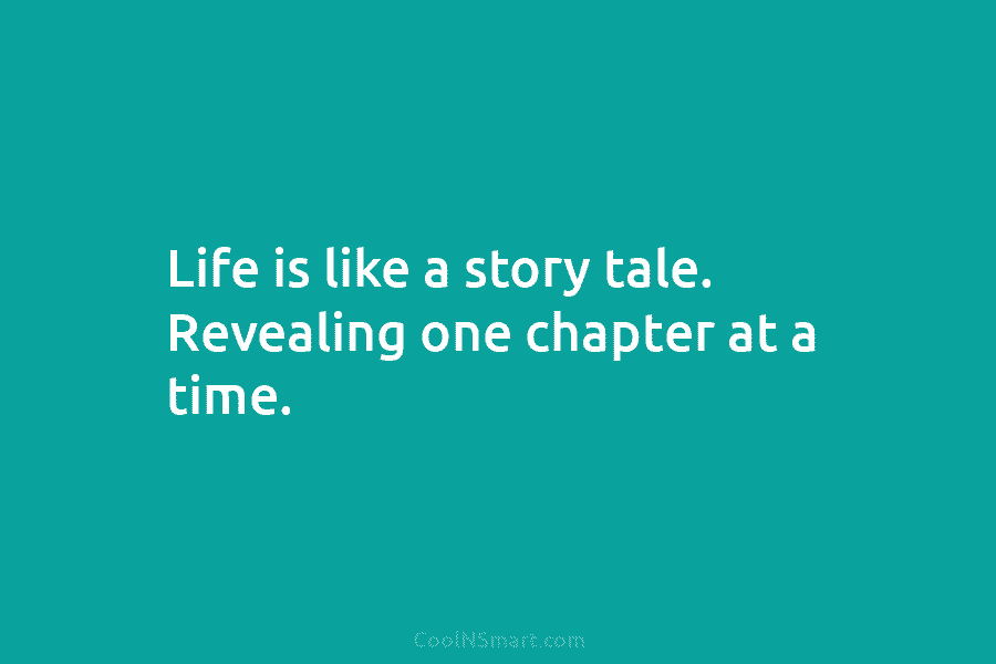 Life is like a story tale. Revealing one chapter at a time.
