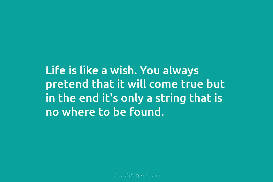 Life is like a wish. You always pretend that it will come true but in the end it’s only a...