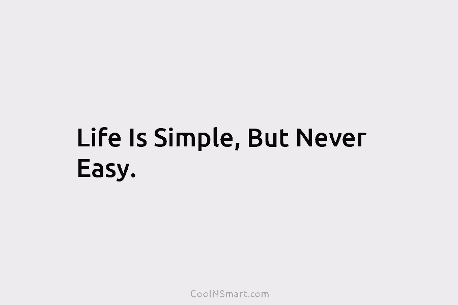 Life Is Simple, But Never Easy.