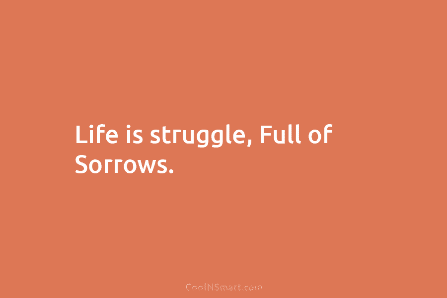 Life is struggle, Full of Sorrows.