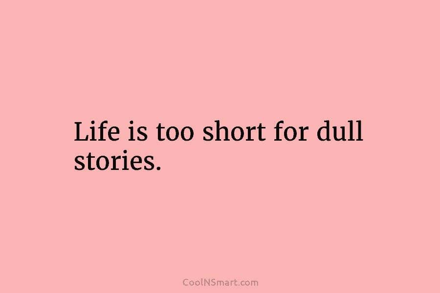 Life is too short for dull stories.