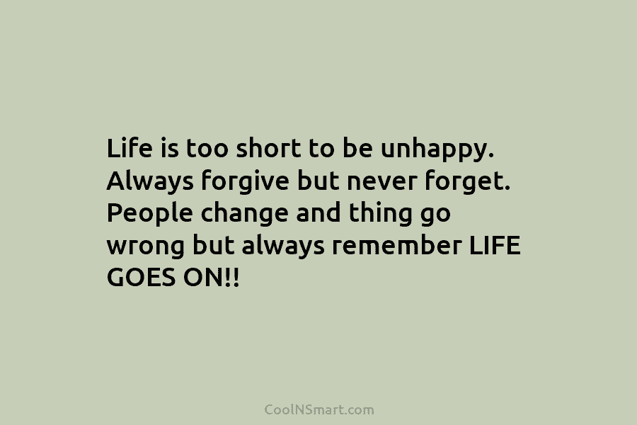 Life is too short to be unhappy. Always forgive but never forget. People change and...
