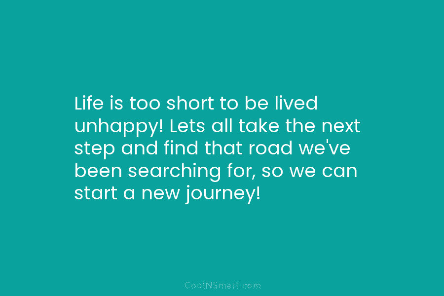 Life is too short to be lived unhappy! Lets all take the next step and find that road we’ve been...