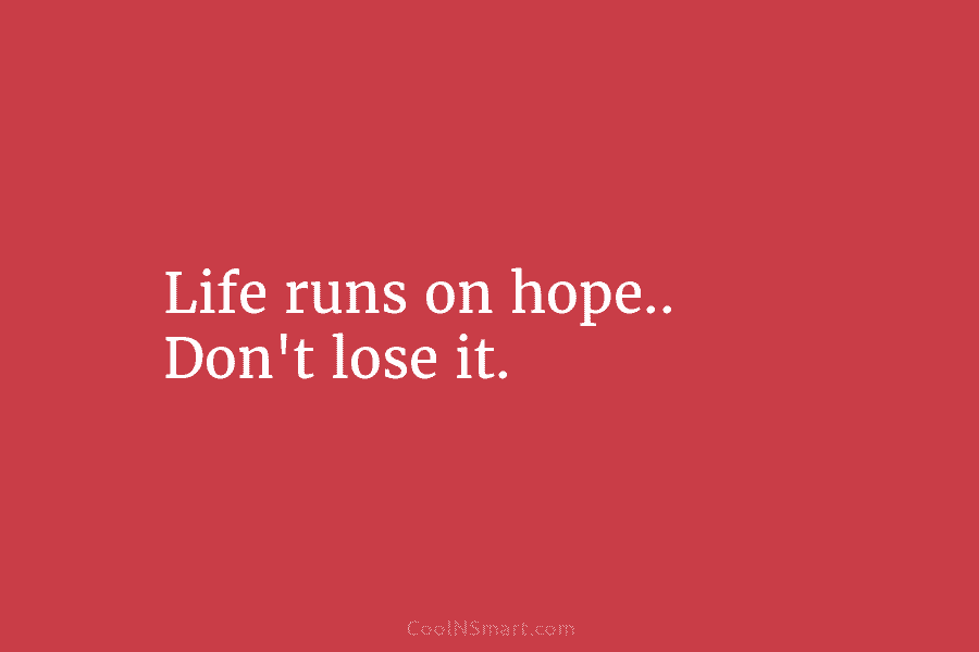 Life runs on hope.. Don’t lose it.