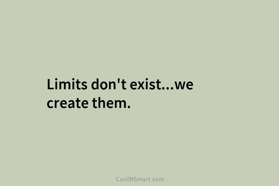 Limits don’t exist…we create them.