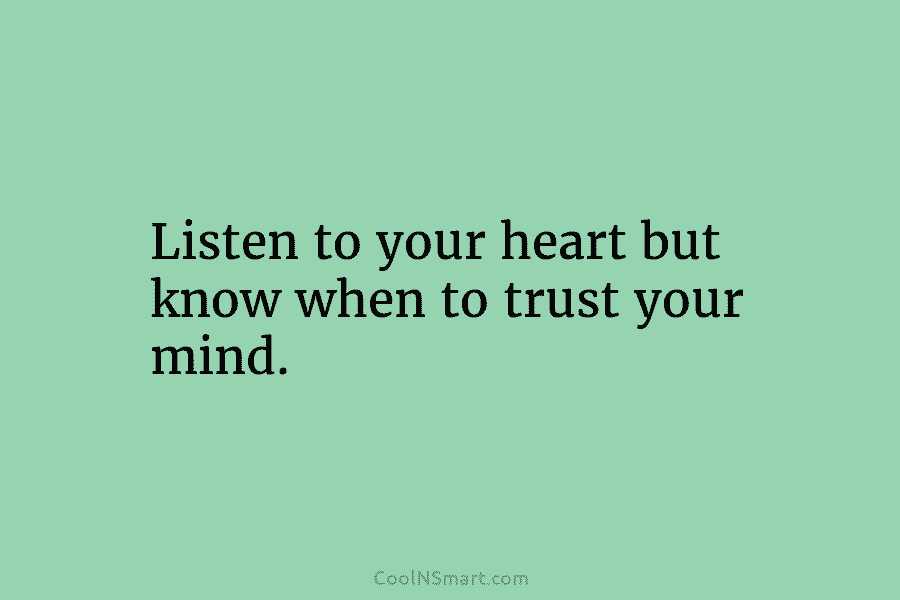 Listen to your heart but know when to trust your mind.