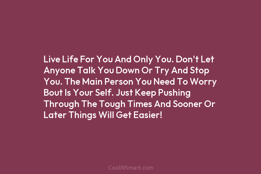 Live Life For You And Only You. Don’t Let Anyone Talk You Down Or Try...
