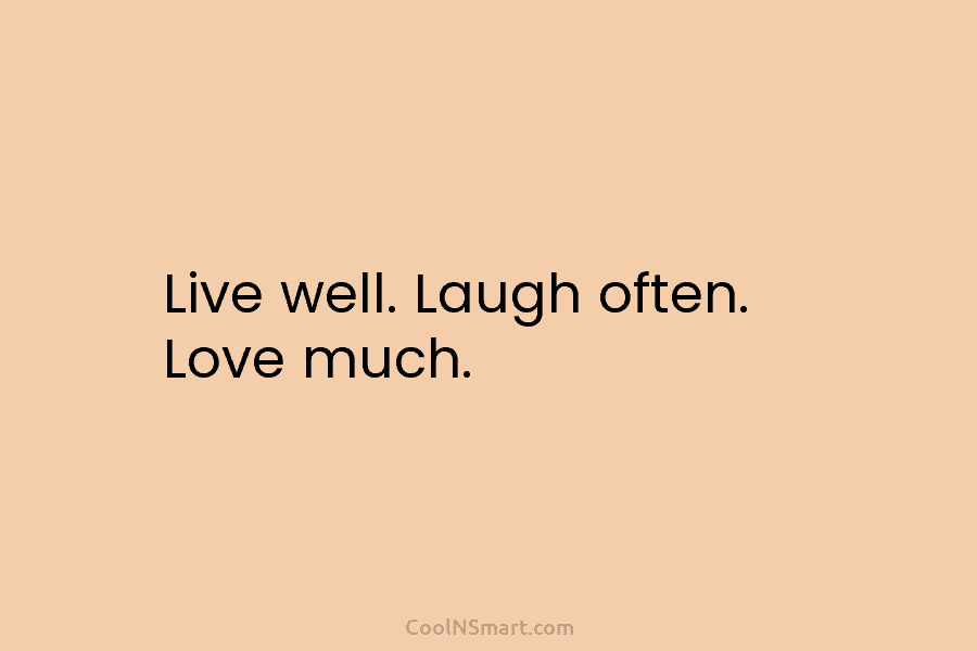 Live well. Laugh often. Love much.