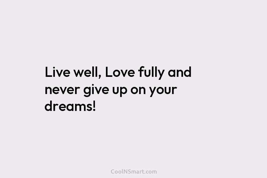 Live well, Love fully and never give up on your dreams!