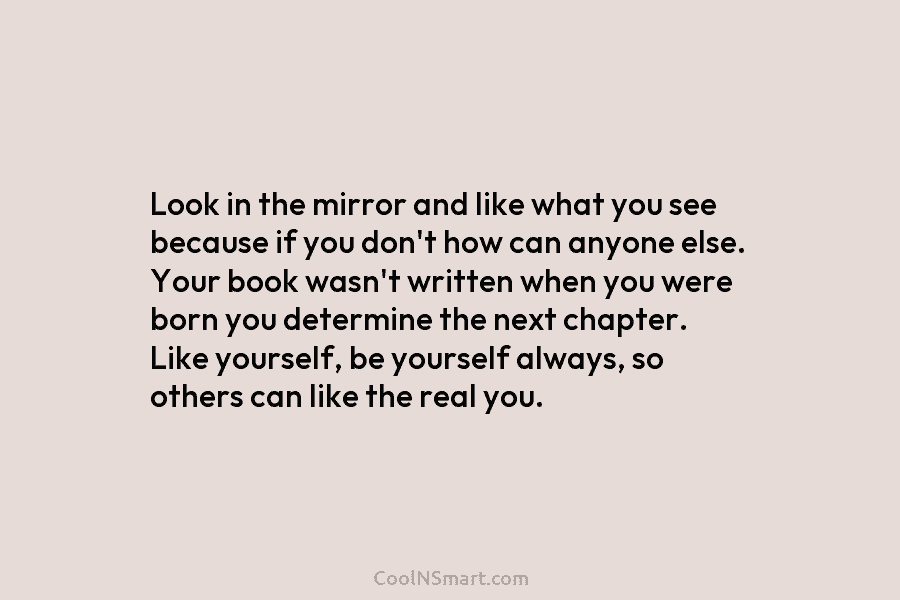 Look in the mirror and like what you see because if you don’t how can...