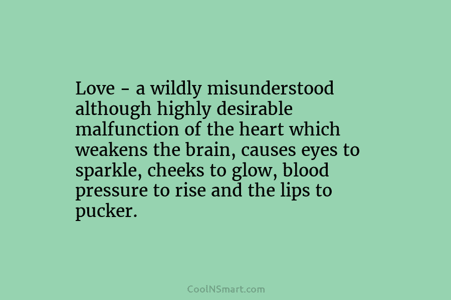 Love – a wildly misunderstood although highly desirable malfunction of the heart which weakens the...