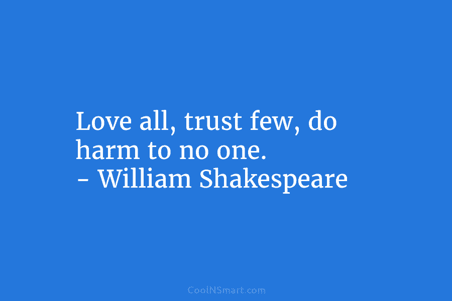 Love all, trust few, do harm to no one. – William Shakespeare