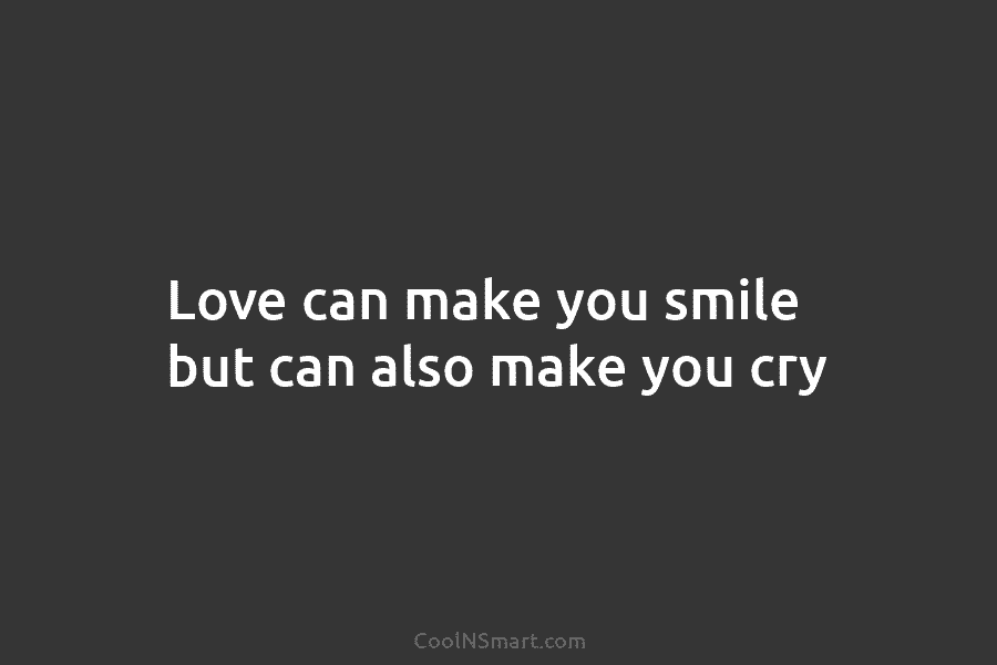 Love can make you smile but can also make you cry